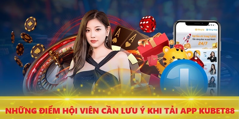 Những lưu ý hội viên cần biết khi tải app KUBET88