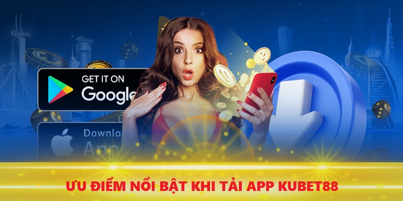 Ưu điểm nổi bật khi tải app KUBET88