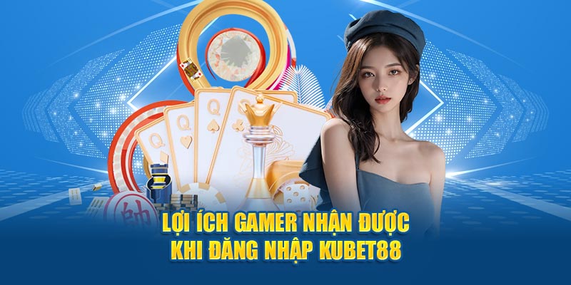 Lợi ích người chơi nhận được khi đăng nhập Kubet88